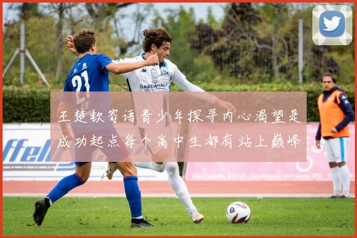 王楚钦寄语青少年探寻内心渴望是成功起点每个高中生都有站上巅峰可能