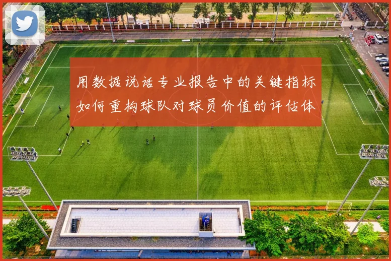用数据说话专业报告中的关键指标如何重构球队对球员价值的评估体系